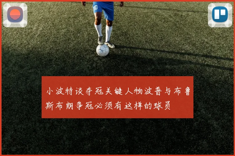小波特谈夺冠关键人物波普与布鲁斯布朗争冠必须有这样的球员