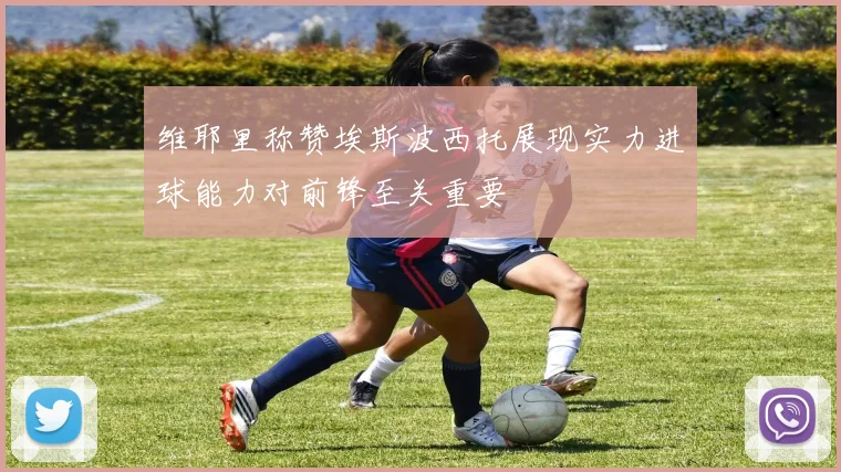 维耶里称赞埃斯波西托展现实力进球能力对前锋至关重要