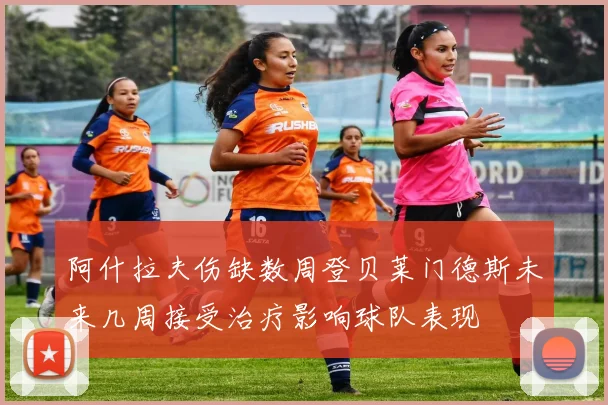 阿什拉夫伤缺数周登贝莱门德斯未来几周接受治疗影响球队表现