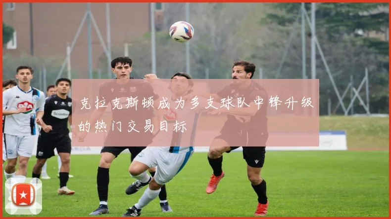 克拉克斯顿成为多支球队中锋升级的热门交易目标
