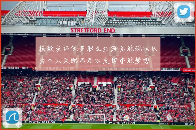 杨毅点评保罗职业生涯无冠现状认为个人天赋不足以支撑夺冠梦想
