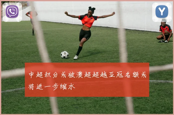 中超积分或被澳超超越亚冠名额或将进一步缩水