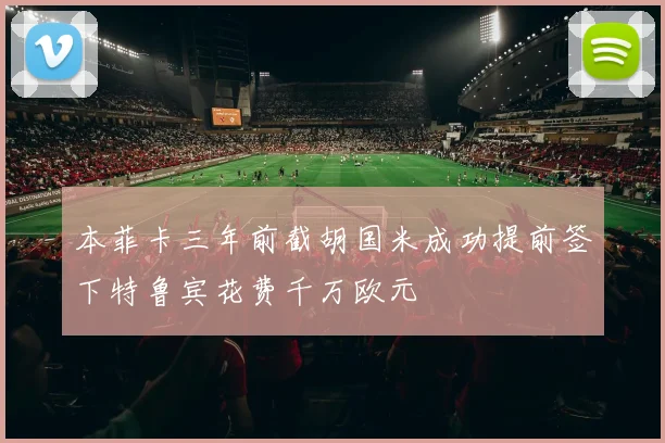 本菲卡三年前截胡国米成功提前签下特鲁宾花费千万欧元