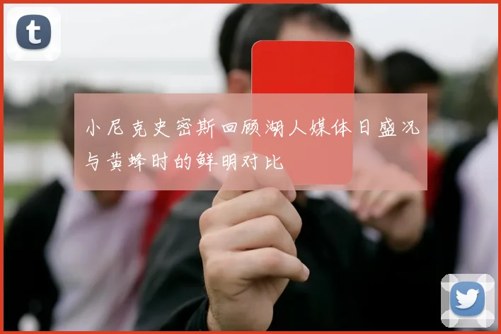 小尼克史密斯回顾湖人媒体日盛况与黄蜂时的鲜明对比