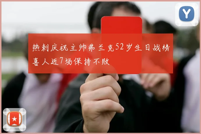 热刺庆祝主帅弗兰克52岁生日战绩喜人近7场保持不败