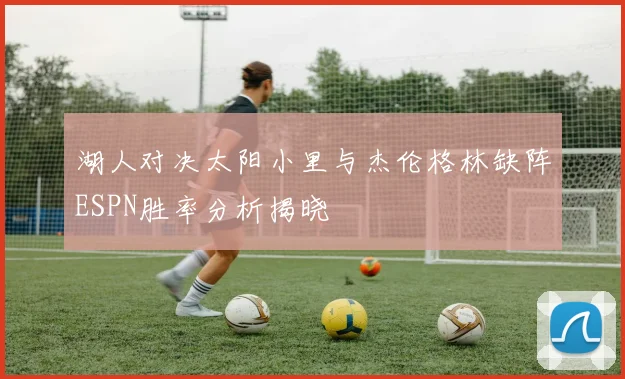 湖人对决太阳小里与杰伦格林缺阵ESPN胜率分析揭晓