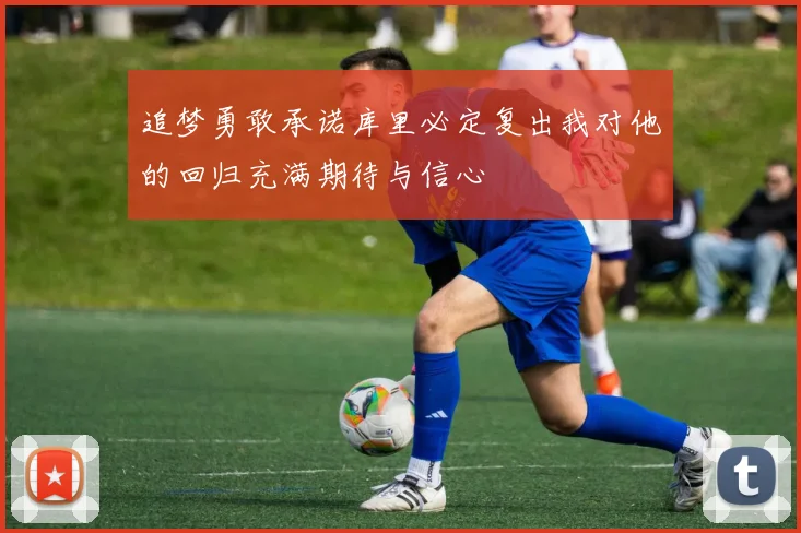 追梦勇敢承诺库里必定复出我对他的回归充满期待与信心