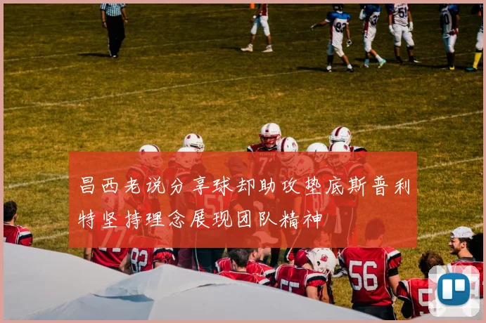 昌西老说分享球却助攻垫底斯普利特坚持理念展现团队精神