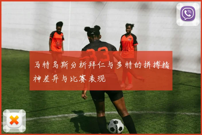 马特乌斯分析拜仁与多特的拼搏精神差异与比赛表现
