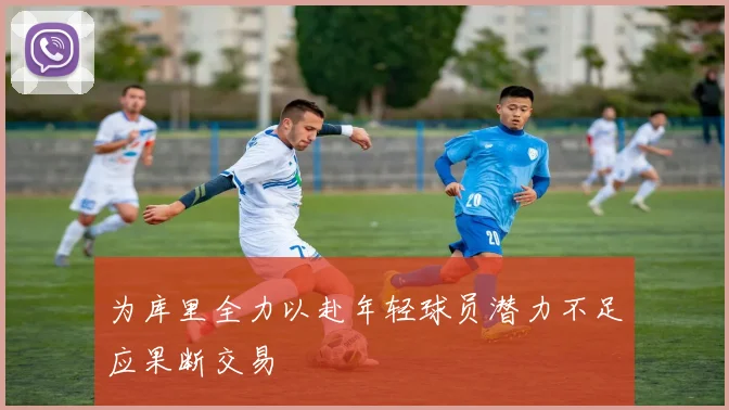 为库里全力以赴年轻球员潜力不足应果断交易