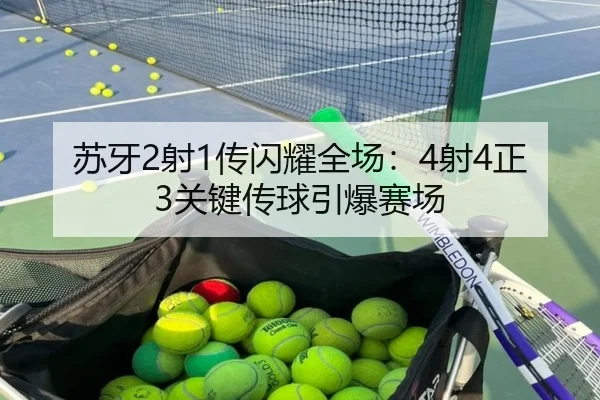 苏牙2射1传闪耀全场:4射4正3关键传球引爆赛场